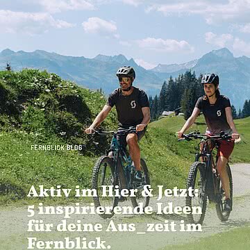 Aktiv im Hier & Jetzt. Ein Urlaub im Fernblick lebt von der Balance zwischen wohltuender Ruhe und vitalisierender Bewegung.